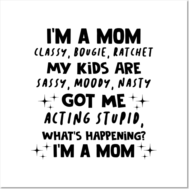 I'm A Mom Classy Bougie Ratchet My Kids Are Sassy Moody Nasty Shirt Wall Art by Bruna Clothing